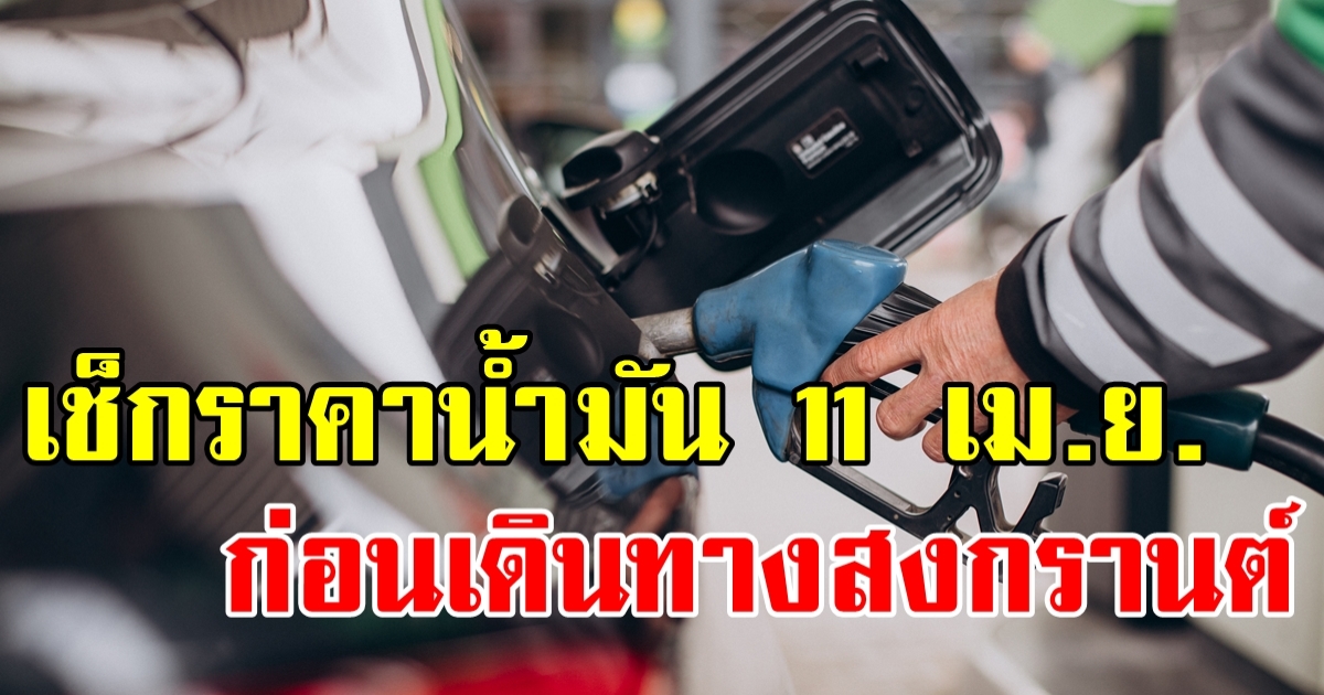 ราคาน้ำมันวันนี้ (11 เม.ย.) เช็กก่อนหยุดยาวสงกรานต์