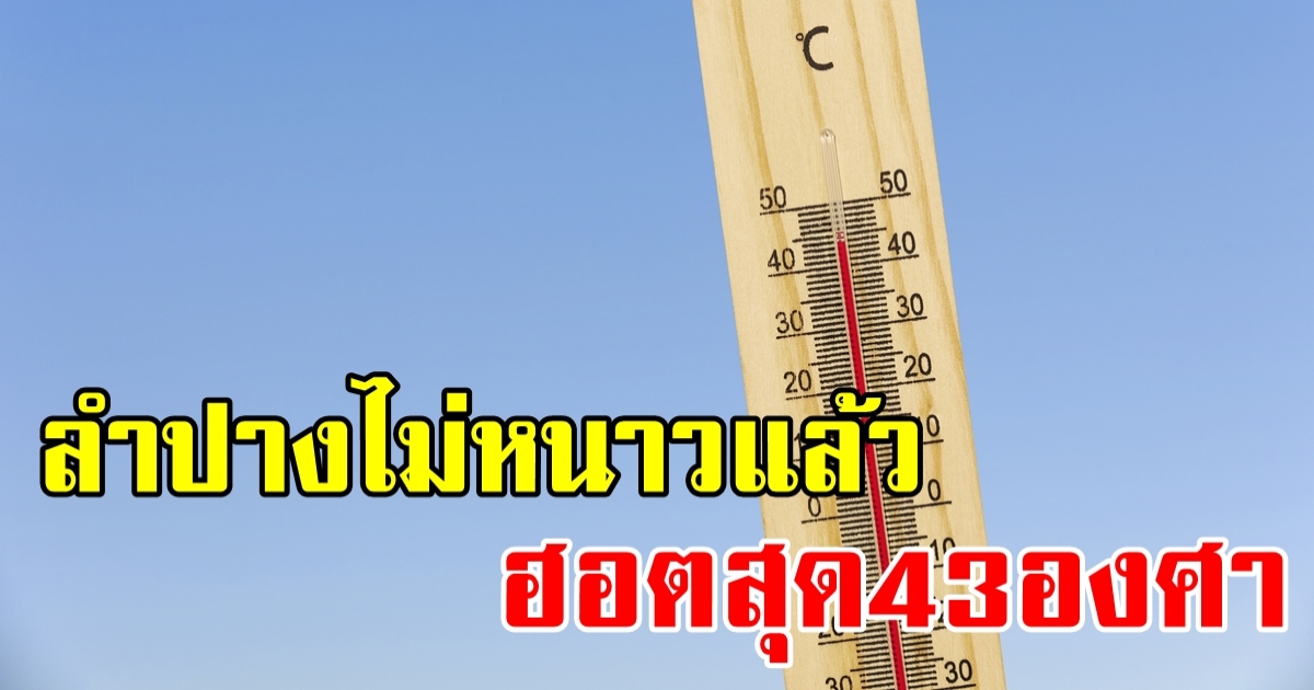 ลำปางไม่หนาวมากแล้ว! องศาเดือดจ่อทะลุ 43 กทม.-ปริมณฑลฮอตไม่แพ้กัน