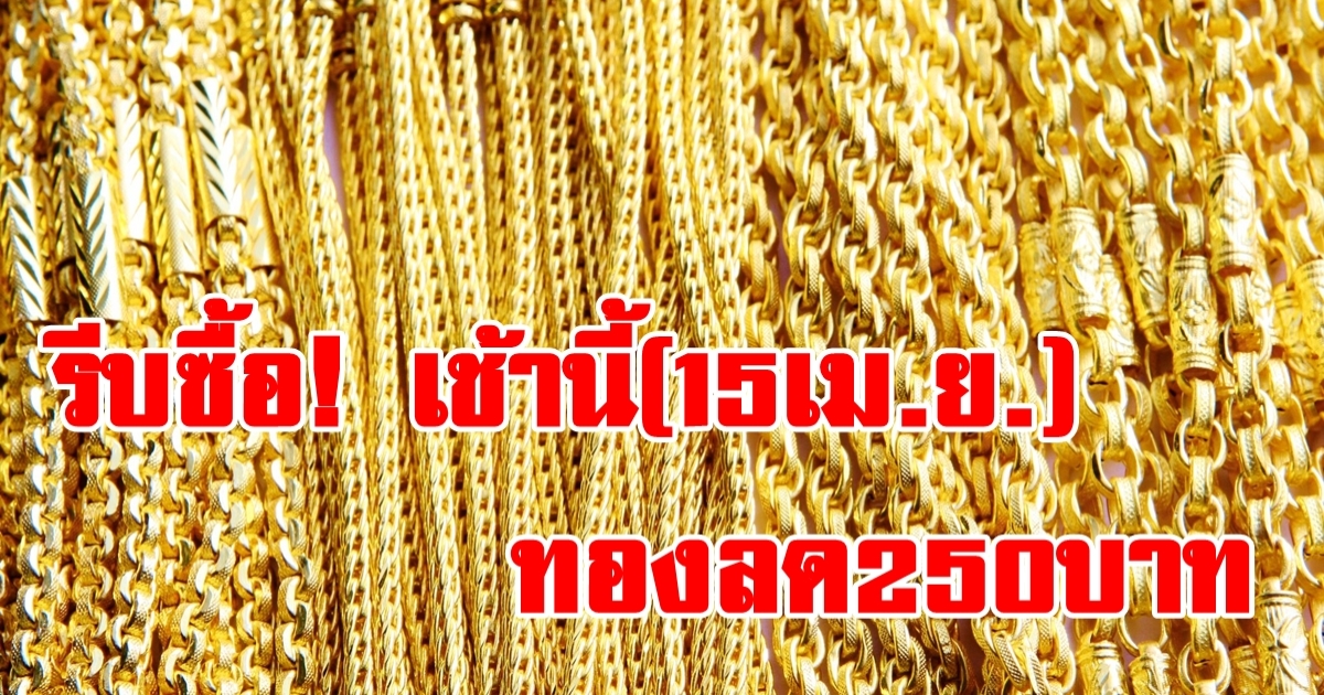รีบซื้อ! ราคาทองวันนี้ 15 เม.ย.2566 เปิดตลาดลดลงบาทละ 250