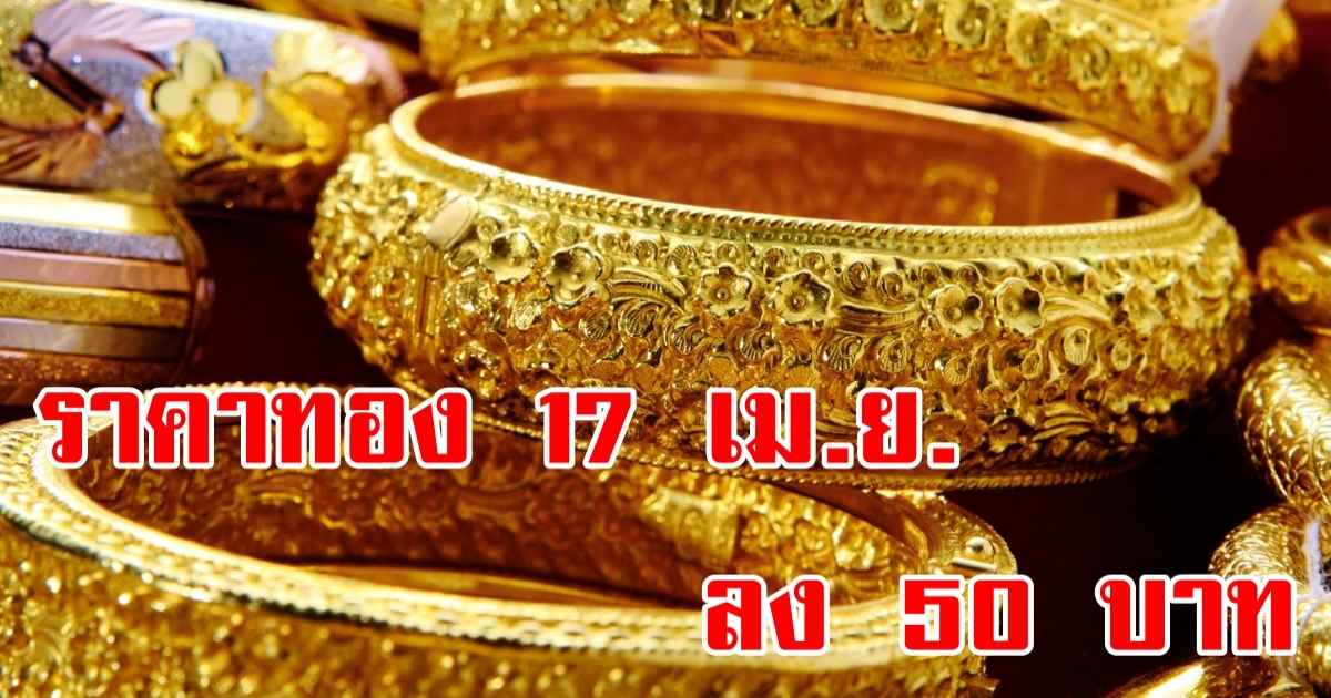 ราคาทอง 17 เม.ย. เปิดตลาดต้นสัปดาห์ ราคาขยับขึ้นบาทละ 50