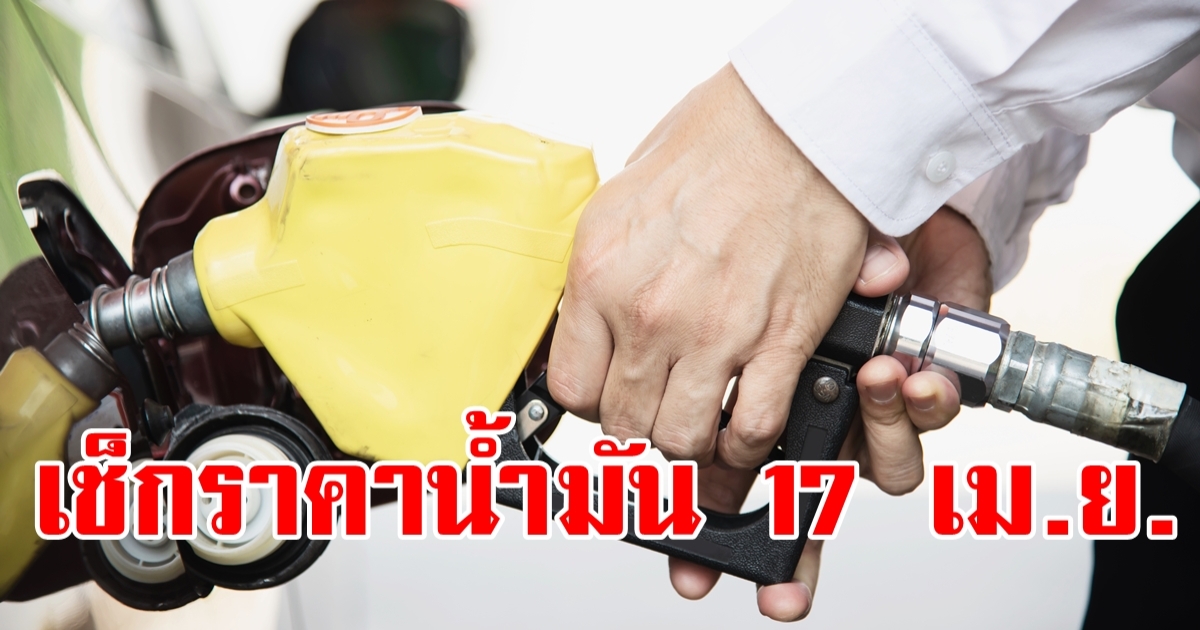 เช็กเลย! ราคาน้ำมัน 17 เม.ย. เดินทางกลับมาทำงาน-กลับมาจากเที่ยว หยุดยาวสงกรานต์
