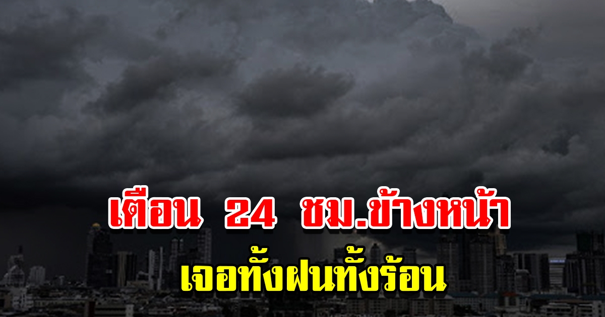 กรมอุตุฯ เตือน 24 ชม.ข้างหน้า เจอทั้งฝนทั้งร้อน