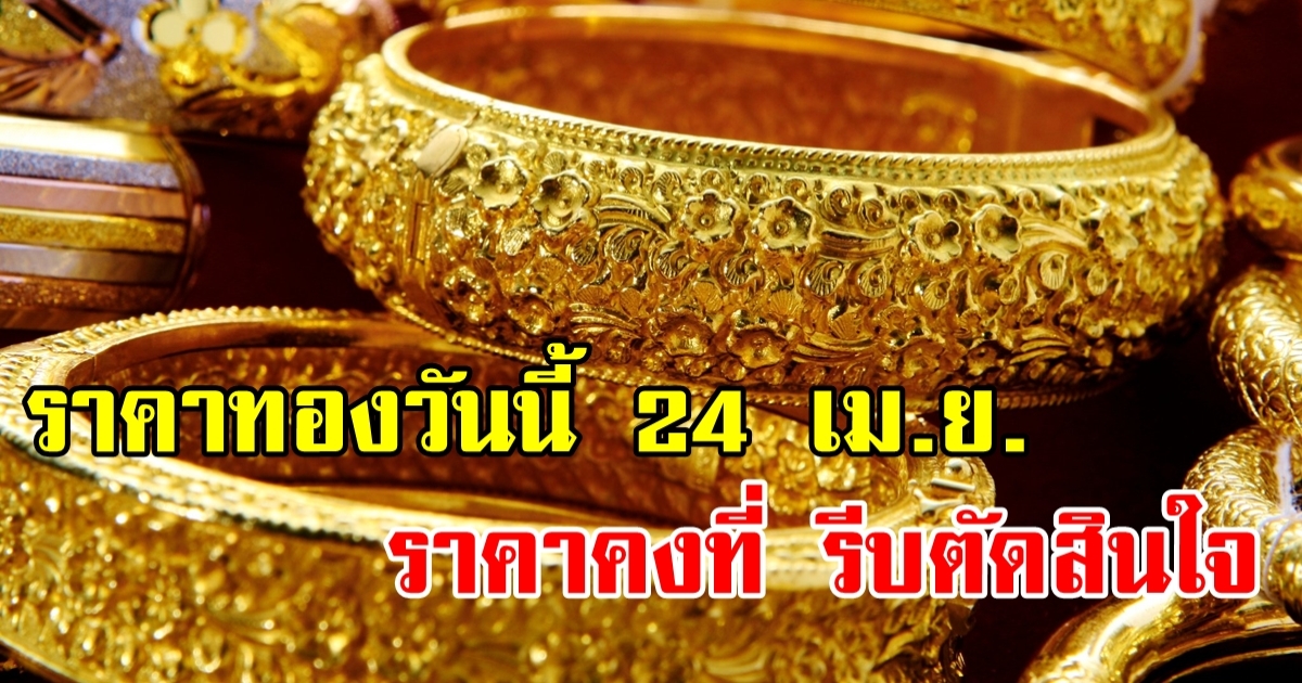 ราคาทองวันนี้ 24 เม.ย. เปิดตลาดวันจันทร์ ราคาคงตัว รีบซื้อก่อนขึ้น