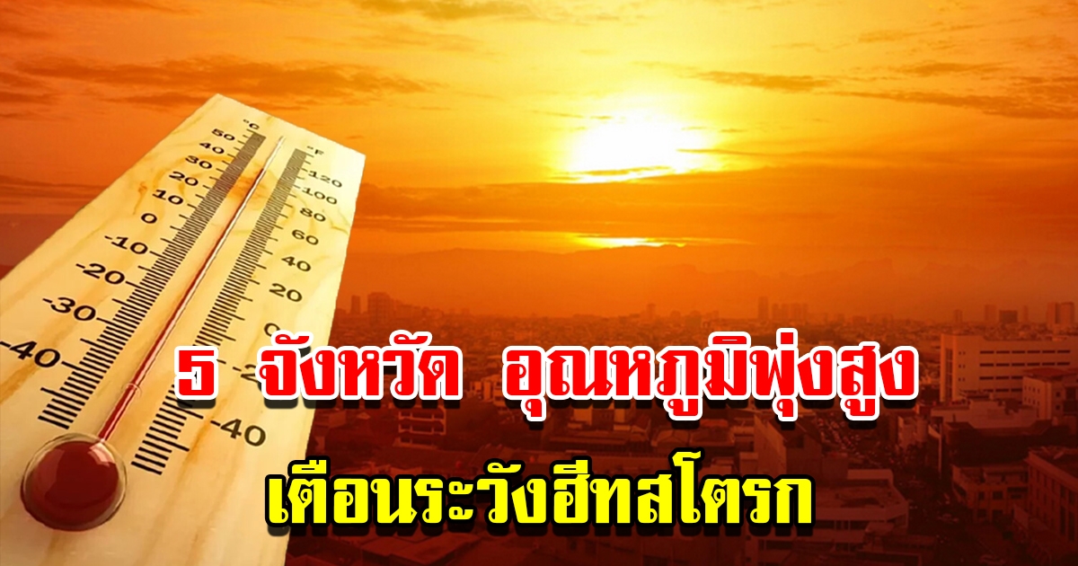 เปิดรายชื่อ 5 จังหวัด อากาศร้อนจัด อุณหภูมิพุ่งสูง เตือนระวังฮีทสโตรก