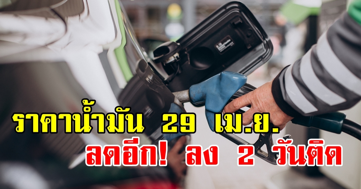 ลดอีกแล้ว! พรุ่งนี้ 29 เม.ย. ราคาน้ำมันลดลงอีก ต่อเนื่อง 2 วันติด