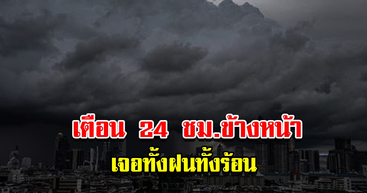 กรมอุตุฯ เตือน 24 ชม.ข้างหน้า เจอทั้งฝนทั้งร้อน