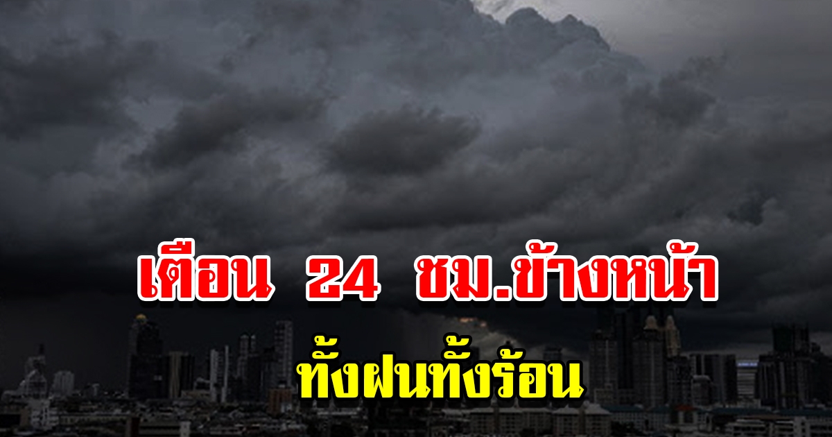 กรมอุตุฯ เตือน 24 ชม.ข้างหน้า เจอทั้งฝนทั้งร้อน