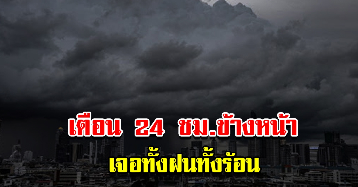 กรมอุตุฯ เตือน 24 ชม.ข้างหน้า เจอทั้งฝนทั้งร้อน