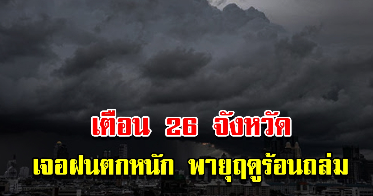กรมอุตุฯ ประกาศฉบับที่7 เตือน 26 จังหวัด เจอฝนตกหนัก พายุฤดูร้อนถล่ม