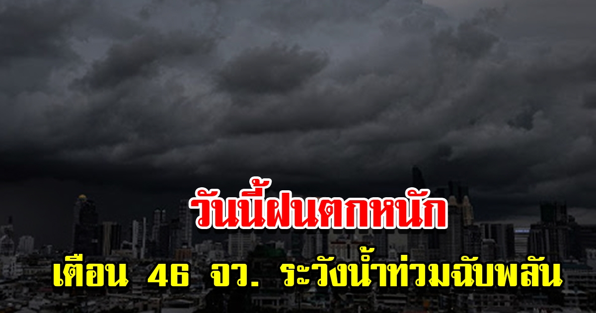 กรมอุตุฯ เตือน 46 จังหวัด เตรียมรับมือฝนตกหนัก ระวังน้ำท่วมฉับพลัน