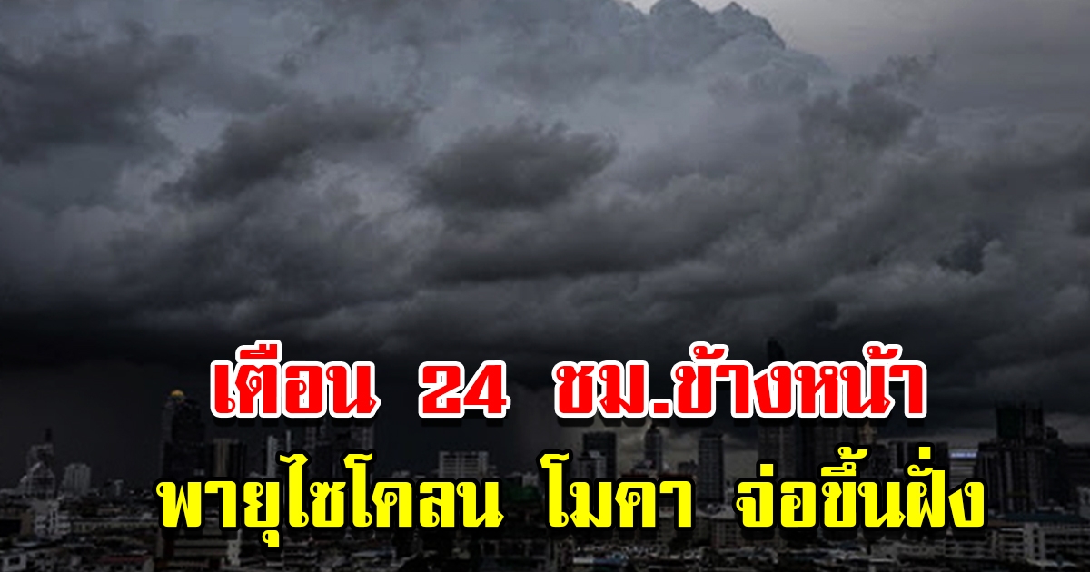 กรมอุตุฯ เตือน 24 ชม.ข้างหน้า พายุไซโคลน โมคา จ่อขึ้นฝั่ง พื้นที่เสี่ยงเตรียมรับมือ
