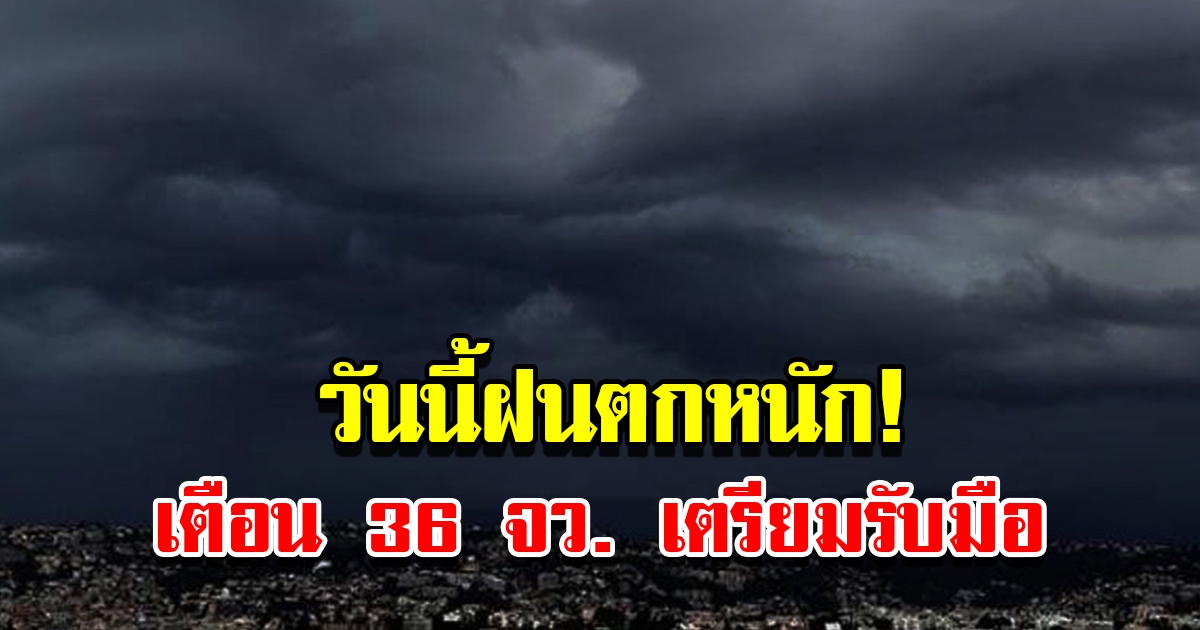 กรมอุตุฯ เตือนวันนี้ฝนตกหนัก 36 จังหวัด เตรียมรับมือ