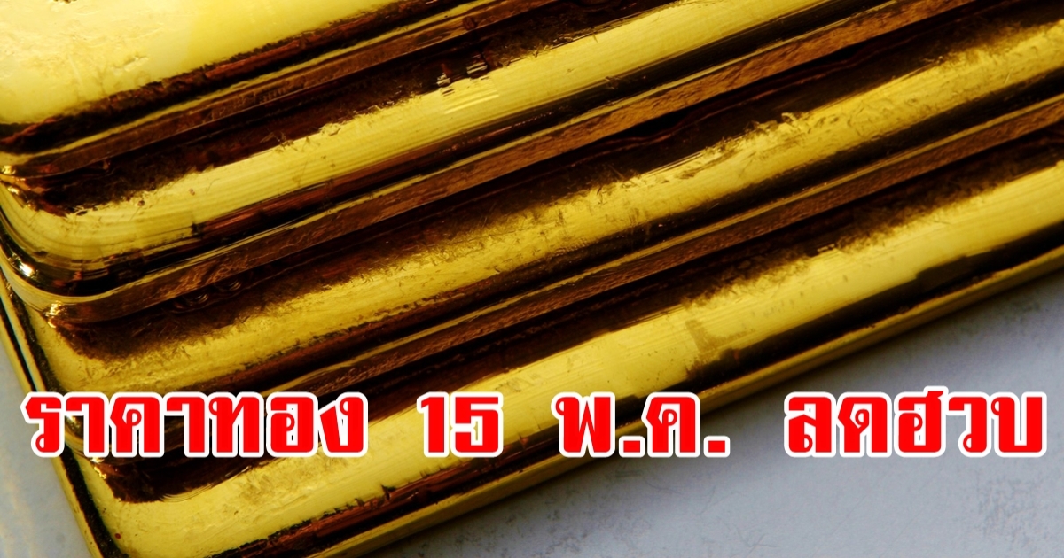 ราคาทองวันนี้ 15 พ.ค. เปิดตลาดรับผลเลือกตั้ง ลดฮวบ รีบตัดสินใจ