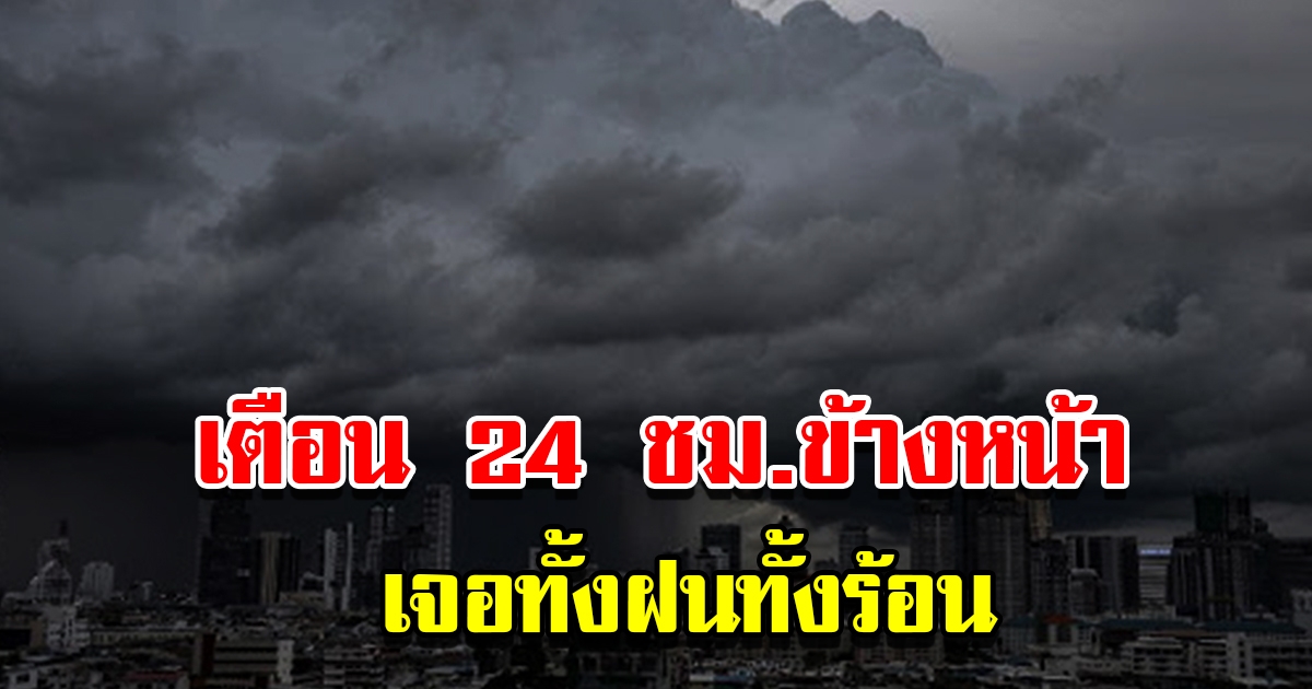 กรมอุตุฯ เตือน 24 ชม.ข้างหน้า เจอทั้งฝนทั้งร้อน