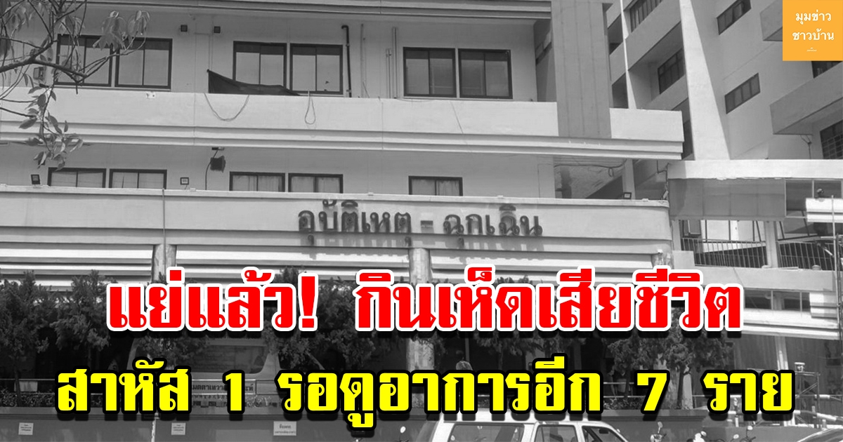 ชาวบ้านเก็บเห็ดมากิน สุดท้ายเสียชีวิต 1 สาหัส 1 รอดูอาการอีก 7 ราย