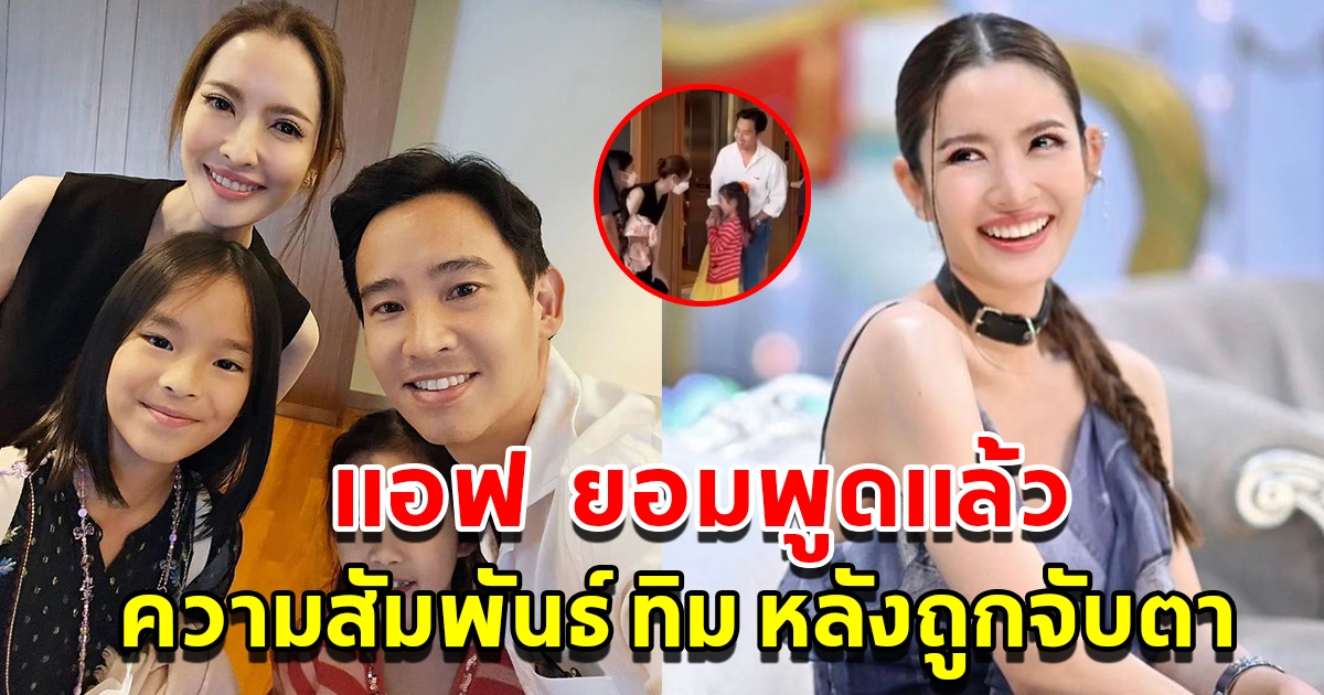 แอฟ ทักษอร ยอมพูดแล้ว ความสัมพันธ์ ทิม พิธา หลังถูกจับตา