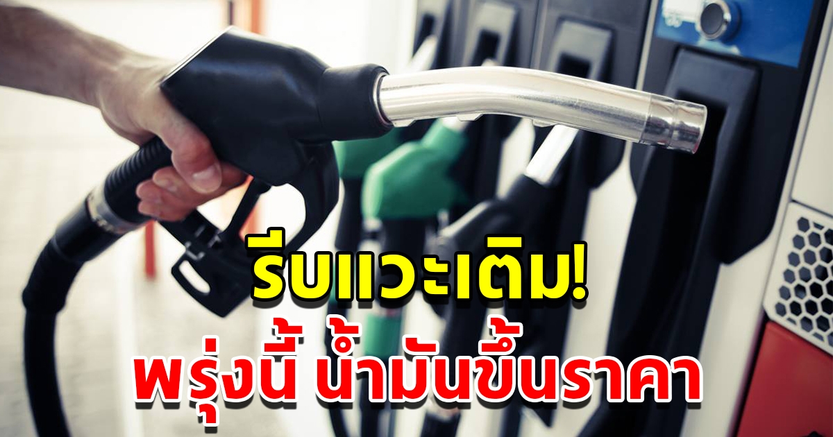 รีบแวะเติม พรุ่งนี้ประกาศปรับขึ้นราคาน้ำมัน