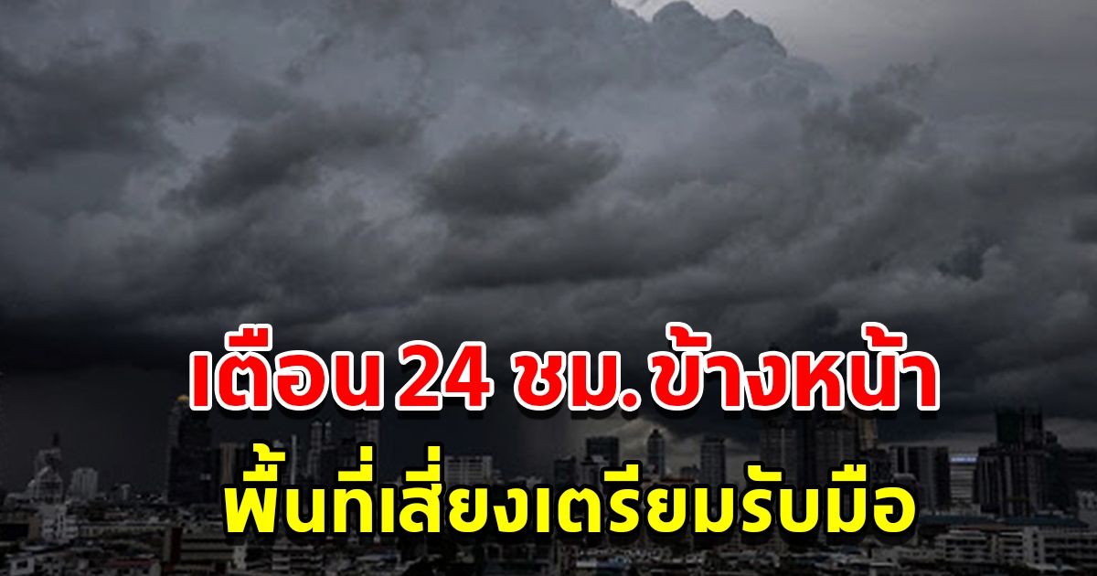 กรมอุตุนิยมวิทยา เตือน 24 ชั่วโมงข้างหน้า พื้นที่เสี่ยงเตรียมรับมือ