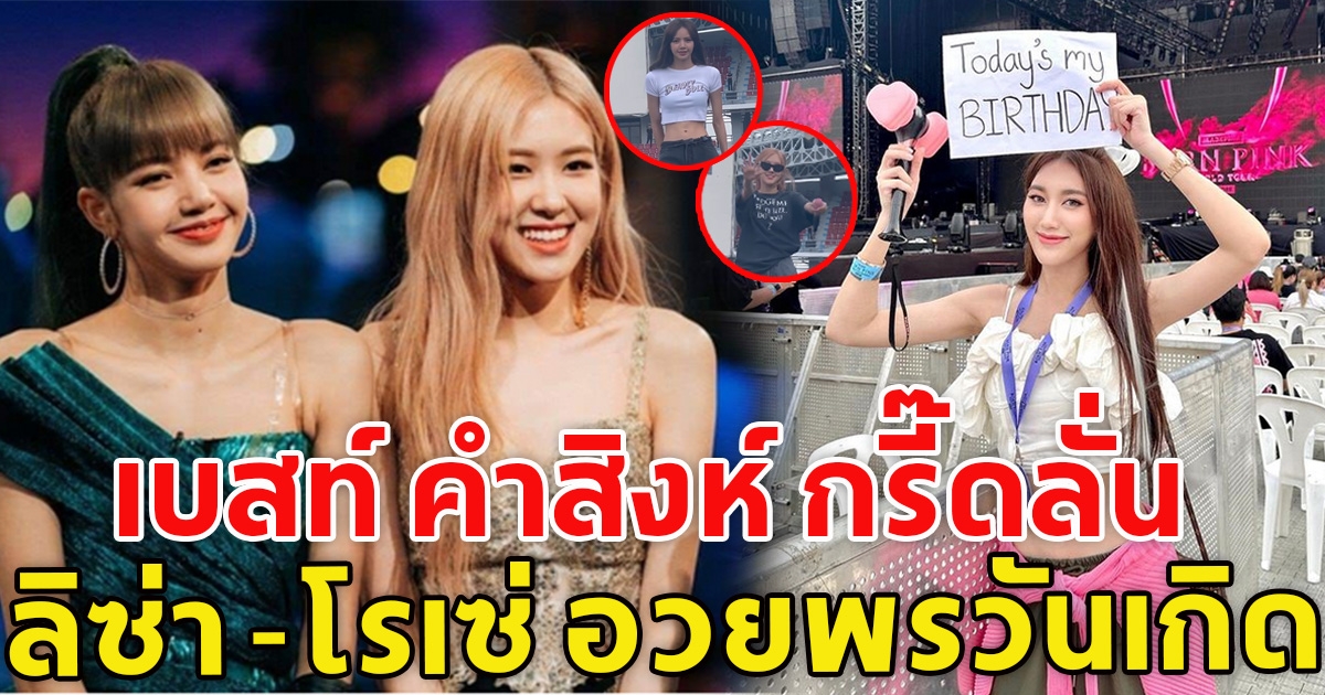 เบสท์ กรี๊ดลั่น วันเกิดปีนี้ ลิซ่า-โรเซ่ ร่วมอวยพรวันเกิด