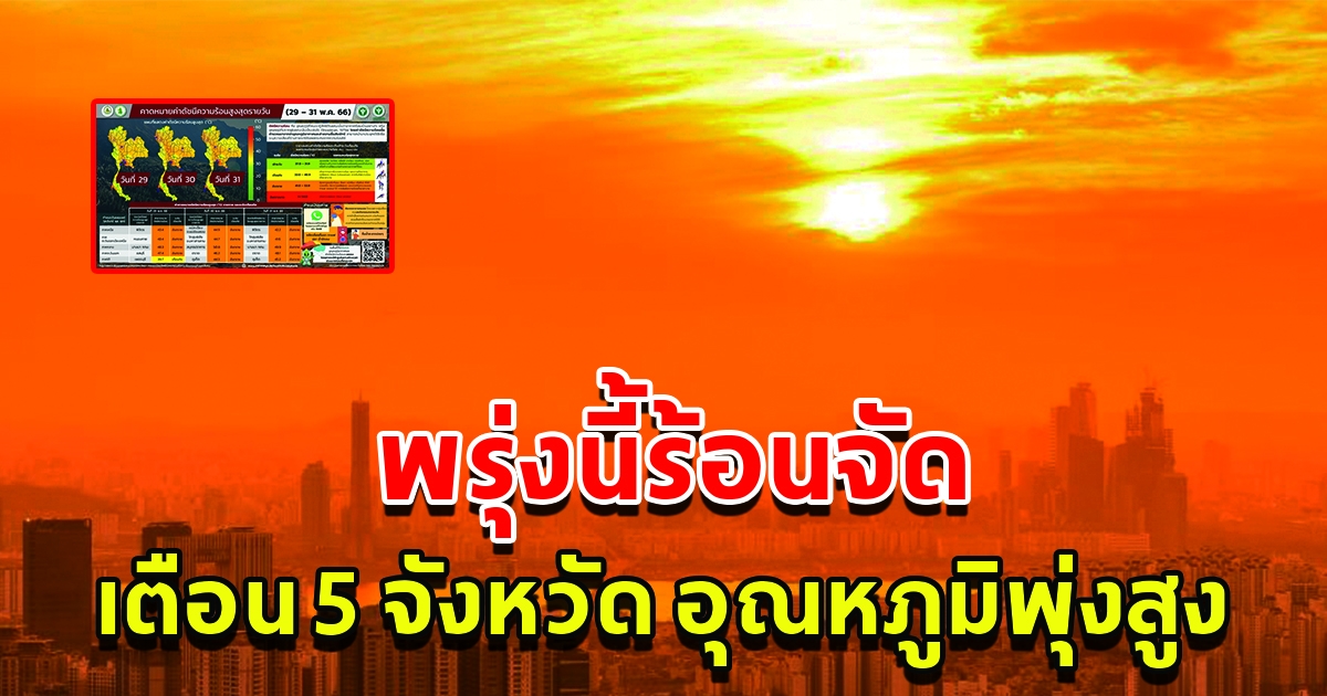 พรุ่งนี้ 5 จังหวัด อากาศร้อนจัด อุณหภูมิพุ่งสูง เตือนระวังอันตราย