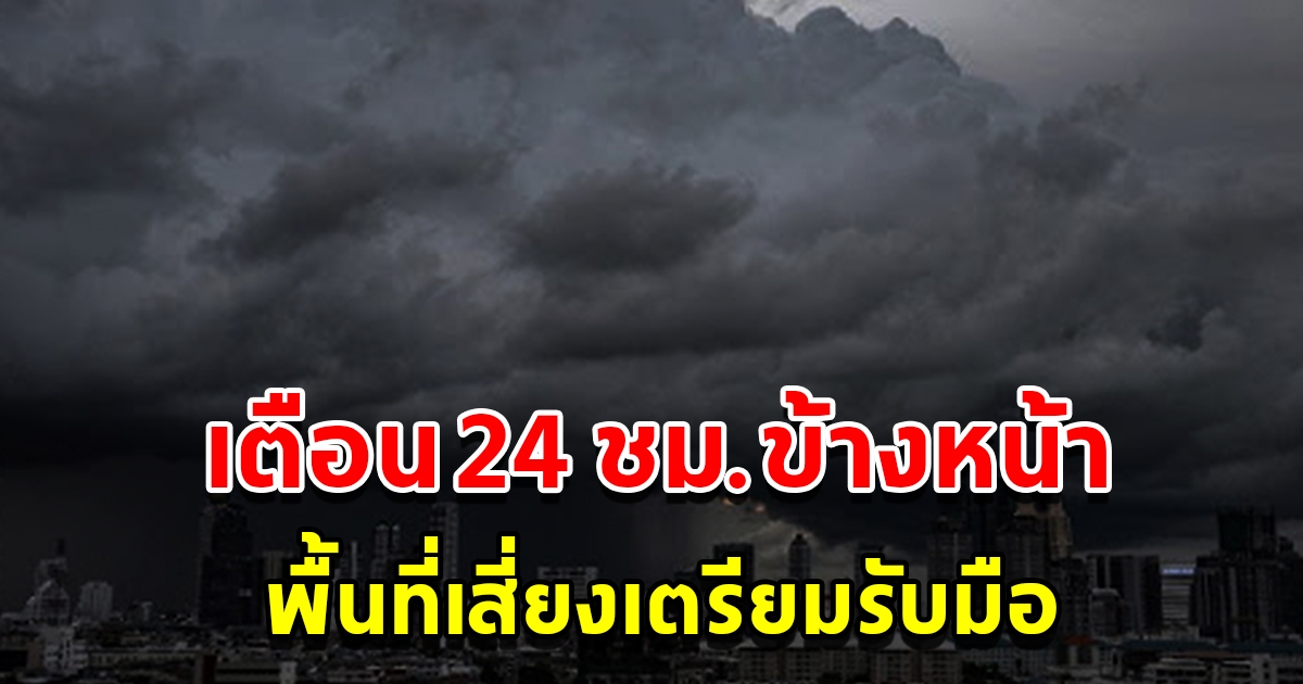 กรมอุตุฯ เตือน 24 ชั่วโมงข้างหน้า พื้นที่เสี่ยงเตรียมรับมือ