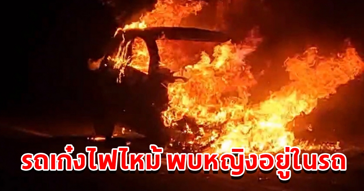 ระทึก รถเก๋งไฟลุกไหม้ท่วมคัน พบหญิงรายหนึ่งติดอยู่ในรถ พร้อมเตาอั้งโล่