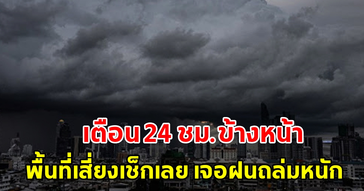 กรมอุตุฯ เตือน 24 ชม.ข้างหน้า พื้นที่เสี่ยงเช็กเลย เจอฝนถล่มหนัก