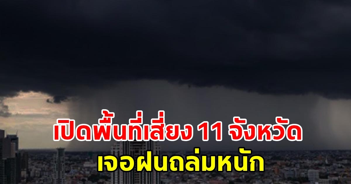 กรมอุตุฯ เปิดรายชื่อพื้นที่เสี่ยง 11 จังหวัด เจอฝนถล่มหนัก เตรียมรับมือ