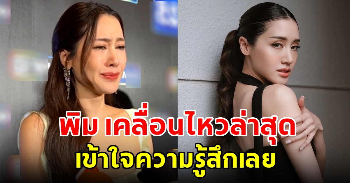 พิม พิมประภา เคลื่อนไหวล่าสุด หลังยอมรับครอบครัวมีปัญหา เข้าใจคววามรู้สึกเลย