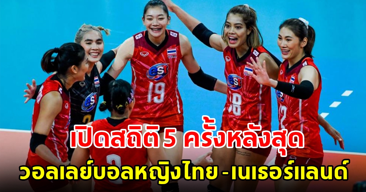 เปิดสถิติพบกัน 5 ครั้งหลังสุด วอลเลย์บอลหญิงไทย - เนเธอร์แลนด์ ก่อนดวลในศึกเนชันส์ ลีก 2023
