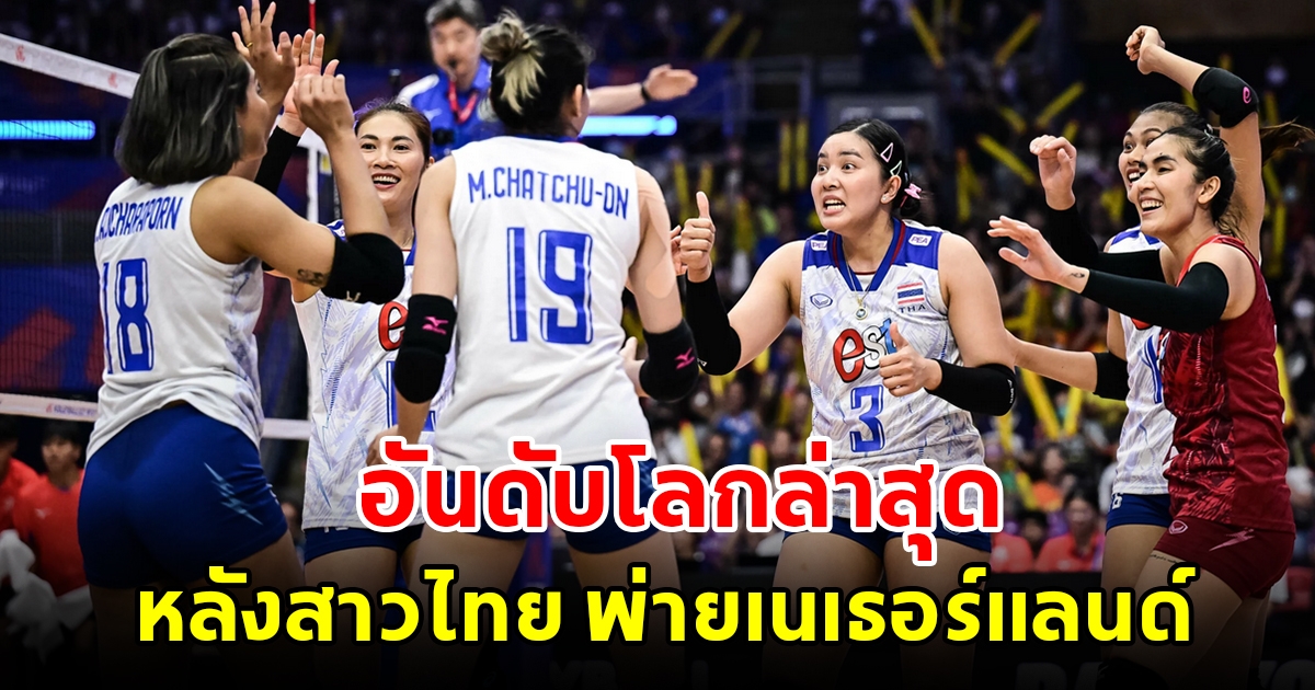 ส่องอันดับโลกล่าสุด วอลเลย์บอลหญิงทีมชาติไทย หลังพ่ายเนเธอร์แลนด์ เนชันส์ ลีก 2023