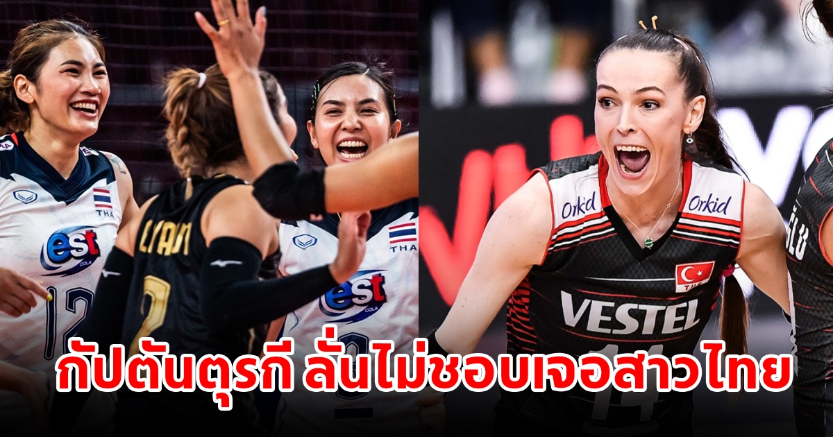 กัปตันทีมชาติตุรกี ยอมรับไม่ชอบเจอทีม วอลเลย์บอลหญิงไทย ก่อนดวลกันศึกเนชันส์ลีก 2023