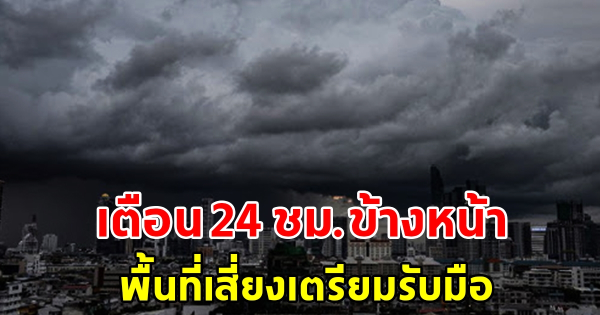 กรมอุตุนิยมวิทยา เตือน 24 ชั่วโมงข้างหน้า พื้นที่เสี่ยงเตรียมรับมือ