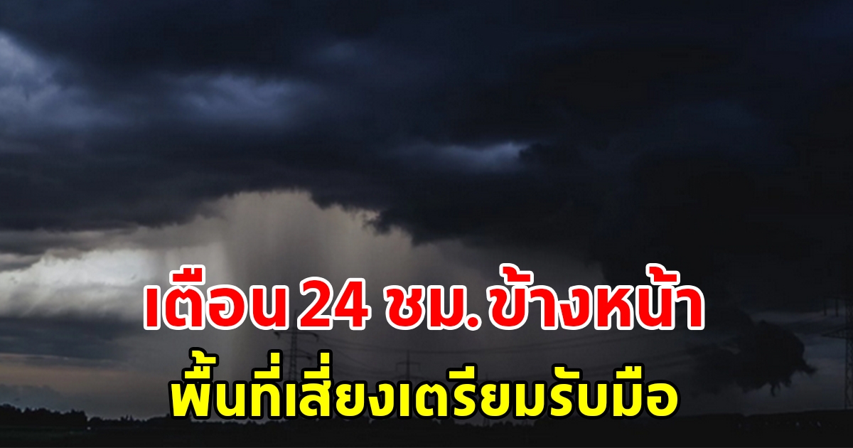 กรมอุตุฯ เตือน 24 ชั่วโมงข้างหน้า พื้นที่เสี่ยงเตรียมรับมือ