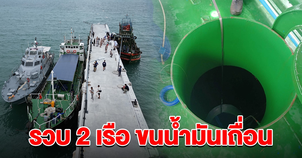 เจออีกแล้ว รวบ 2 เรือบรรทุกน้ำมันเถื่อน กว่า 4.5 แสนลิตร