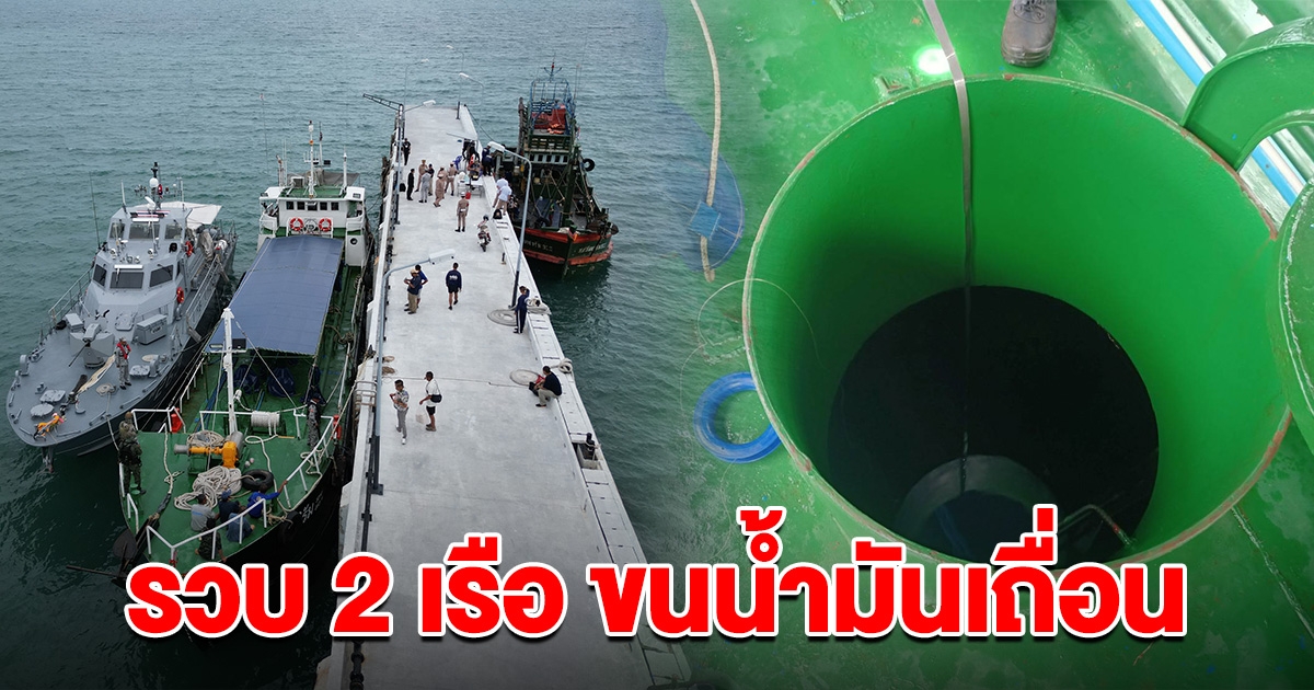 เจออีกแล้ว รวบ 2  เรือบรรทุกน้ำมันเถื่อน กว่า 4.5 แสนลิตร