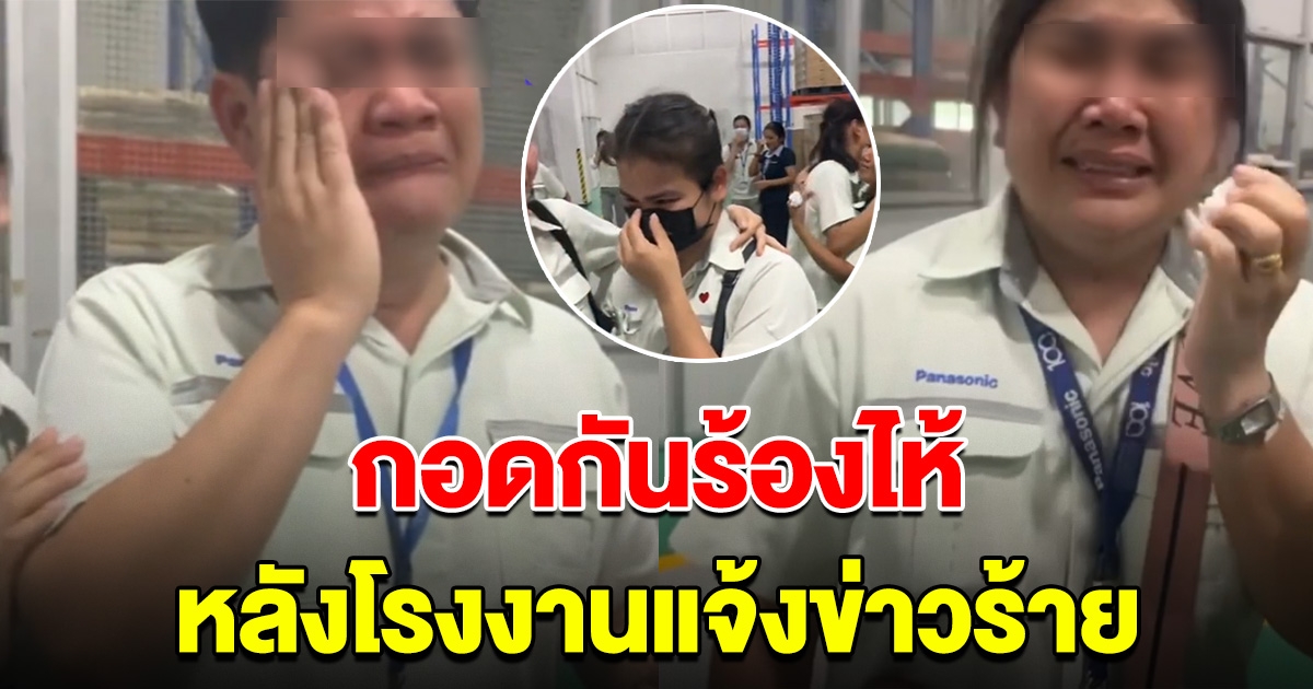 คลิปนาที พนักงานนับร้อยชีวิต ลากันกันทั้งน้ำตา หลังโรงงานแจ้งข่าวร้าย