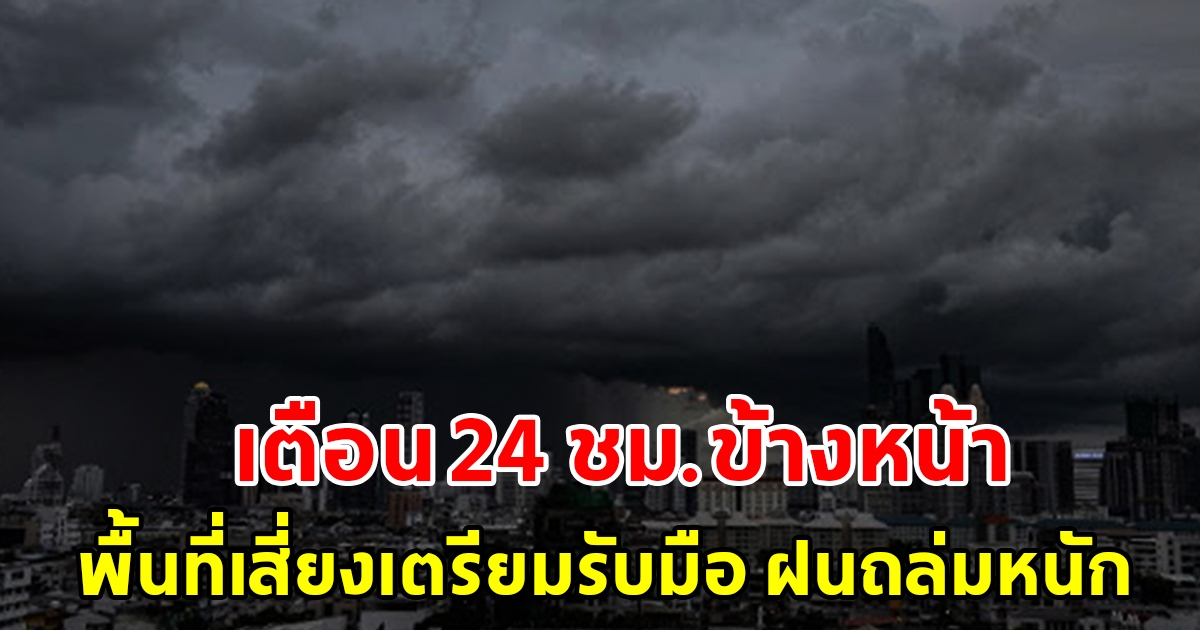 กรมอุตุฯ เตือน 24 ชั่วโมงข้างหน้า พื้นที่เสี่ยงเตรียมรับมือ ฝนถล่มหนัก