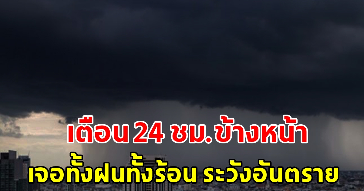 กรมอุตุฯ เตือน 24 ชั่วโมงข้างหน้า เจอทั้งฝนทั้งร้อน พื้นที่เสี่ยงระวังอันตราย