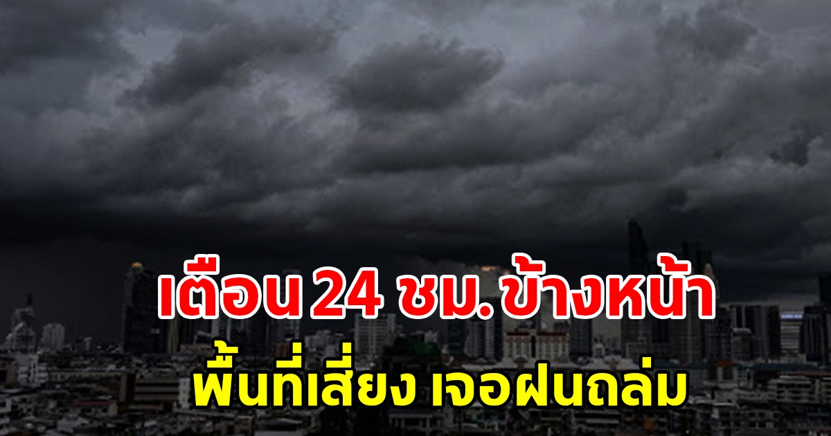 กรมอุตุฯ เตือน 24 ชั่วโมงข้างหน้า พื้นที่เสี่ยงเจอฝนถล่มหนัก