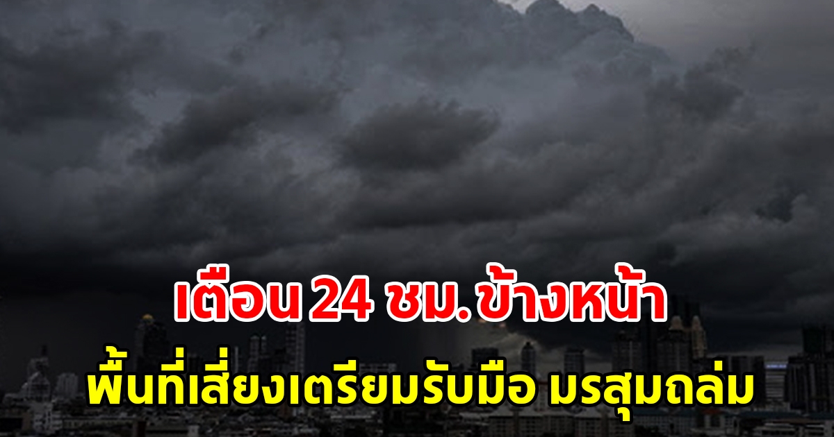 กรมอุตุฯ เตือน 24 ชั่วโมงข้างหน้า พื้นที่เสี่ยงเตรียมรับมือ มรสุมถล่มหนัก