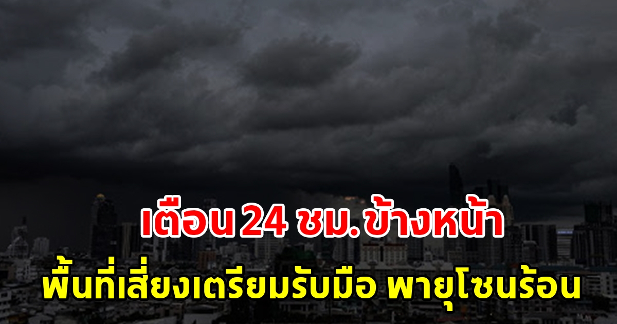 กรมอุตุฯ เตือน 24 ชั่วโมงข้างหน้า พื้นที่เสี่ยงเตรียมรับมือ พายุโซนร้อน