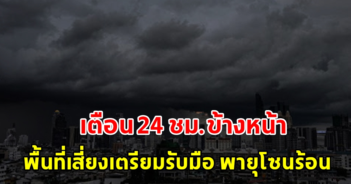 กรมอุตุฯ เตือน 24 ชั่วโมงข้างหน้า พื้นที่เสี่ยงเตรียมรับมือ พายุโซนร้อน