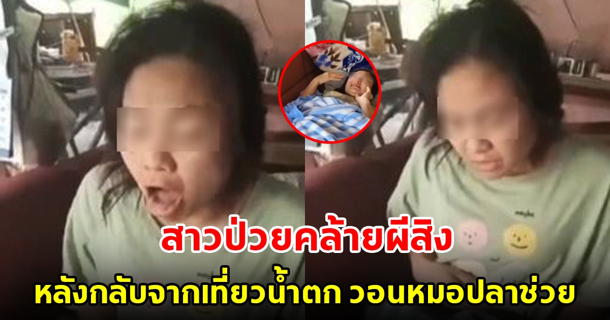 สาวโรงงานมีอาการทุรนทุรายคล้ายถูกผีสิงนานเป็นเดือน หลังจากเที่ยวน้ำตก วอนหมอปลาช่วยด้วย
