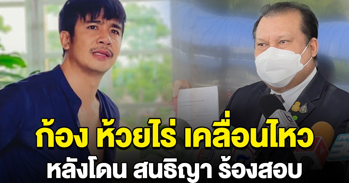 ก้อง ห้วยไร่ เคลื่อนไหว หลังโดน สนธิญา ร้องสอบ