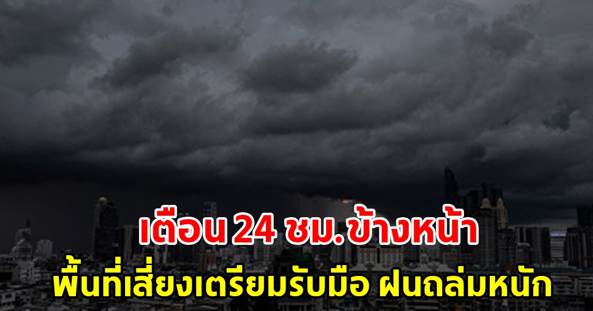 กรมอุตุฯ เตือน 24 ชั่วโมงข้างหน้า พื้นที่เสี่ยงเตรียมรับมือ ฝนถล่มหนัก