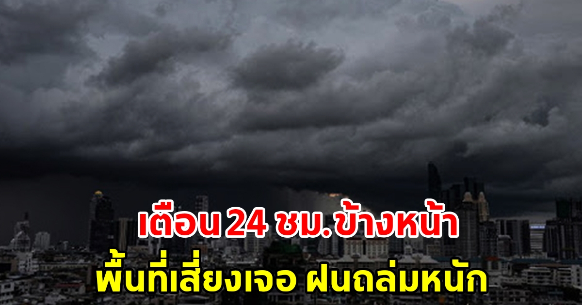 กรมอุตุฯ เตือน 24 ชั่วโมงข้างหน้า พื้นที่เสี่ยงเจอฝนถล่มหนัก เช็กเลย