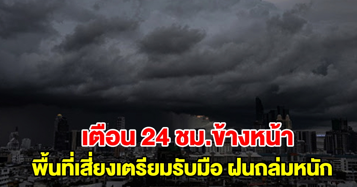 กรมอุตุฯ เตือน 24 ชั่วโมงข้างหน้า พื้นที่เสี่ยงเตรียมรับมือ ฝนถล่มหนัก