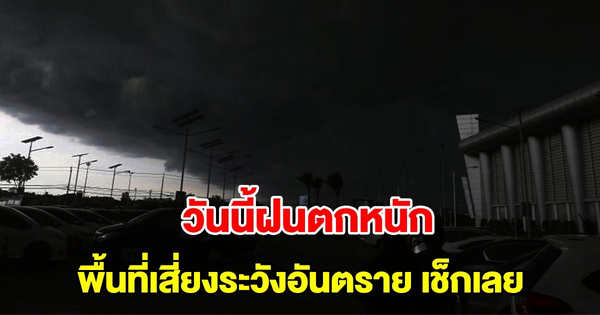 กรมอุตุฯ เตือนวันนี้ฝนตกหนัก พื้นที่เสี่ยงระวังอันตราย เช็กเลย