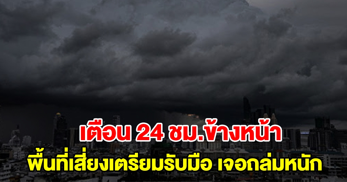 กรมอุตุฯ เตือน 24 ชั่วโมงข้างหน้า พื้นที่เสี่ยงเตรียมรับมือ เจอถล่มหนัก